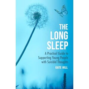 Hill, Kate The Long Sleep: A Practical Guide to Supporting Young People with Suicidal Thoughts Hill, Kate The Long Sleep: A Practical Guide to Supporting Young People with Suicidal Thoughts