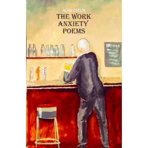 Catlin, Alan The Work Anxiety Poems Catlin, Alan The Work Anxiety Poems