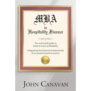 Canavan, John MBA in Hospitality Finance: The Real-World Guide to Hotel & Resort Profitability Canavan, John MBA in Hospitality Finance: The Real-World Guide to Hotel & Resort Profitability