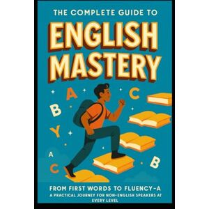 Gray, Ms. Kimberly The Complete Guide to English Mastery: From First Words to Fluency: A Practical Journey for Non-Native Speakers at Every Level Gray, Ms. Kimberly The Complete Guide to English Mastery: From First Words to Fluency: A Practical Journey for Non-Native Speakers at Every Level