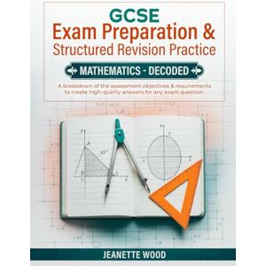 Wood, Jeanette GCSE-Decoded- Mathematics: Exam Preparation & Structured Revision Practice Wood, Jeanette GCSE-Decoded- Mathematics: Exam Preparation & Structured Revision Practice