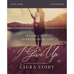 Story, Laura I GIVE UP SG: The Secret Joy of a Surrendered Life Story, Laura I GIVE UP SG: The Secret Joy of a Surrendered Life