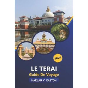 Easton, Harlan V. Le Terai Guide De Voyage 2026: Explorez les joyaux cachés, la faune, les temples et la vie de village avec des itinéraires détaillés et des aperçus culturels du cœur du Népal Easton, Harlan V. Le Terai Guide De Voyage 2026: Explorez les joyaux cachés, la faune, les temples et la vie de village avec des itinéraires détaillés et des aperçus culturels du cœur du Népal