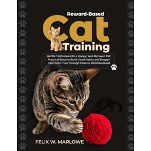 Marlowe, Dr. Felix W Reward-Based Cat Training: Gentle Techniques for a Happy, Well-Behaved Cat — Practical Steps to Build Good Habits and Deepen Your Cat’s Trust through Positive Reinforcement Marlowe, Dr. Felix W Reward-Based Cat Training: Gentle Techniques for a Happy, Well-Behaved Cat — Practical Steps to Build Good Habits and Deepen Your Cat’s Trust through Positive Reinforcement