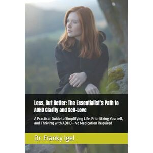 Igel, Dr. Franky Less, But Better: The Essentialist’s Path to ADHD Clarity and Self-Love: A Practical Guide to Simplifying Life, Prioritizing Yourself, and Thriving with ADHD—No Medication Required Igel, Dr. Franky Less, But Better: The Essentialist’s Path to ADHD Clarity and Self-Love: A Practical Guide to Simplifying Life, Prioritizing Yourself, and Thriving with ADHD—No Medication Required
