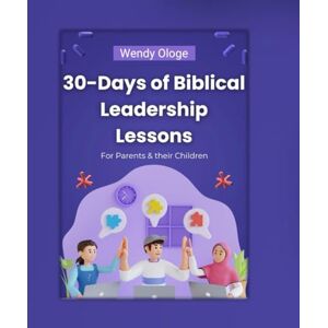 Ologe, Wendy 30 Days of Biblical Leadership Lessons: For parents and their children (13-in-1 Devotional) Ologe, Wendy 30 Days of Biblical Leadership Lessons: For parents and their children (13-in-1 Devotional)