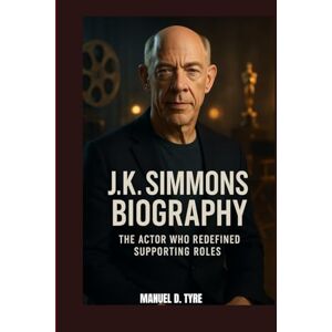 D. TYRE, MANUEL J. K. SIMMONS BIOGRAPHY : THE ACTOR WHO REDEFINED SUPPORTING ROLES: UNPACKING THE LIFE OF J. K. SIMMONS D. TYRE, MANUEL J. K. SIMMONS BIOGRAPHY : THE ACTOR WHO REDEFINED SUPPORTING ROLES: UNPACKING THE LIFE OF J. K. SIMMONS