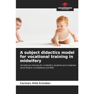 Hild-Schober, Carmen A subject didactics model for vocational training in midwifery: Vocational training for midwifery students and midwives according to competency profiles Hild-Schober, Carmen A subject didactics model for vocational training in midwifery: Vocational training for midwifery students and midwives according to competency profiles