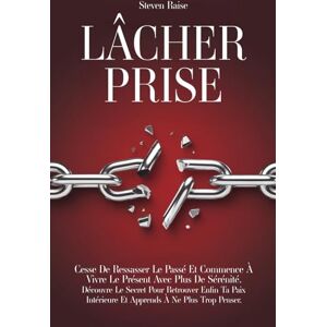 Raise, Steven LÂCHER PRISE: Cesse de Ressasser le Passé et Commence à Vivre le Présent Avec Plus de Sérénité. Découvre le Secret Pour Retrouver Enfin ta Paix Intérieure et Apprends à ne Plus Trop Penser Raise, Steven LÂCHER PRISE: Cesse de Ressasser le Passé et Commence à Vivre le Présent Avec Plus de Sérénité. Découvre le Secret Pour Retrouver Enfin ta Paix Intérieure et Apprends à ne Plus Trop Penser