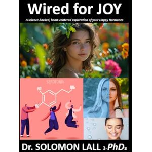 Lall 3-PhDs, Dr. Solomon Wired For JOY: A science-backed, heart-centered exploration of your happy hormones Lall 3-PhDs, Dr. Solomon Wired For JOY: A science-backed, heart-centered exploration of your happy hormones