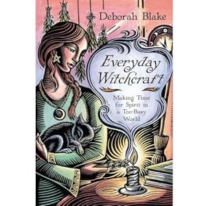 Deborah Blake Everyday Witchcraft: Making Time for Spirit in a Too-Busy World Deborah Blake Everyday Witchcraft: Making Time for Spirit in a Too-Busy World