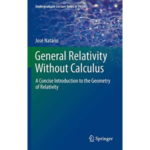 Natario, Jose General Relativity Without Calculus: A Concise Introduction to the Geometry of Relativity (Undergraduate Lecture Notes in Physics) Natario, Jose General Relativity Without Calculus: A Concise Introduction to the Geometry of Relativity (Undergraduate Lecture Notes in Physics)