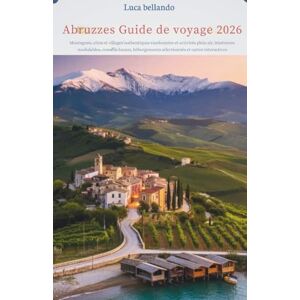 Bellando, Luca Abruzzes Guide de voyage 2026: Montagnes, côtes et villages authentiques randonnées et activités plein air, itinéraires modulables, conseils locaux, hébergements sélectionnés et cartes interactives Bellando, Luca Abruzzes Guide de voyage 2026: Montagnes, côtes et villages authentiques randonnées et activités plein air, itinéraires modulables, conseils locaux, hébergements sélectionnés et cartes interactives