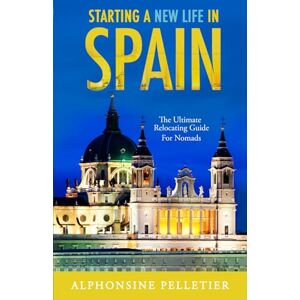 Pelletier, Alphonsine Starting a New Life in Spain: The Ultimate Relocating Guide for Nomads (Starting a New Life: The Ultimate Relocating Guide for Nomads) Pelletier, Alphonsine Starting a New Life in Spain: The Ultimate Relocating Guide for Nomads (Starting a New Life: The Ultimate Relocating Guide for Nomads)