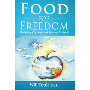 Tuttle, Will Food for Freedom: Reclaiming Our Health and Rescuing Our World Tuttle, Will Food for Freedom: Reclaiming Our Health and Rescuing Our World