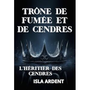 Isla Ardent Trône de fumée et de cendres: Fantasy épique et sombre de royaumes en guerre, magie interdite et héritière marquée par les ombres Isla Ardent Trône de fumée et de cendres: Fantasy épique et sombre de royaumes en guerre, magie interdite et héritière marquée par les ombres