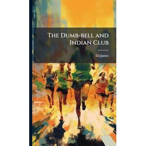 James, Ed The Dumb-bell and Indian Club James, Ed The Dumb-bell and Indian Club