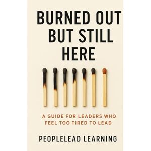 Learning, PeopleLead Burned Out But Still Here: A Guide for Leaders Who Feel Too Tired to Lead Learning, PeopleLead Burned Out But Still Here: A Guide for Leaders Who Feel Too Tired to Lead
