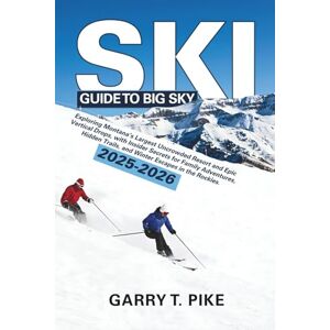 Pike, Garry T. SKI GUIDE TO BIG SKY 2025 2026: Exploring Montana’s Largest Uncrowded Resort and Epic Vertical Drops, with Insider Secrets for Family Adventures, Hidden Trails, and Winter Escapes in the Rockies Pike, Garry T. SKI GUIDE TO BIG SKY 2025 2026: Exploring Montana’s Largest Uncrowded Resort and Epic Vertical Drops, with Insider Secrets for Family Adventures, Hidden Trails, and Winter Escapes in the Rockies