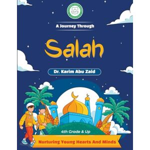 Abu Zaid, Dr. Karim A Journey Through Salah: Nurturing Young Hearts and Minds: An Authentic Ilm Mission Publication Abu Zaid, Dr. Karim A Journey Through Salah: Nurturing Young Hearts and Minds: An Authentic Ilm Mission Publication