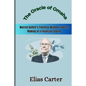 Carter, Elias The Oracle of Omaha: Warren Buffett’s Timeless Wisdom and the Making of a Financial Legend Carter, Elias The Oracle of Omaha: Warren Buffett’s Timeless Wisdom and the Making of a Financial Legend