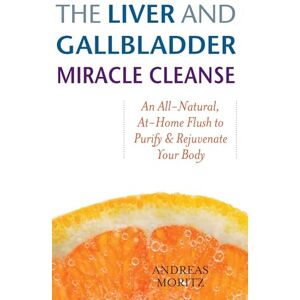 Moritz, Andreas The Liver and Gallbladder Miracle Cleanse: An All-Natural, At-Home Flush to Purify and Rejuvenate Your Body Moritz, Andreas The Liver and Gallbladder Miracle Cleanse: An All-Natural, At-Home Flush to Purify and Rejuvenate Your Body