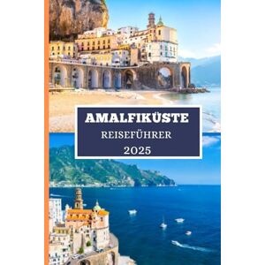 Elwood, Thomas H. AMALFIKÜSTE REISEFÜHRER 2025: Alles, was Sie brauchen, um das perfekte Amalfi-Abenteuer zu planen Elwood, Thomas H. AMALFIKÜSTE REISEFÜHRER 2025: Alles, was Sie brauchen, um das perfekte Amalfi-Abenteuer zu planen
