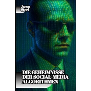 Steel, Jason Die Geheimnisse der Social-Media-Algorithmen: Verstehen und Kontrolle erlangen: Die verborgene Psychologie hinter viralem Content: inklusive Techniken, kognitiver Auslöser und moderner Einfluss-Syste Steel, Jason Die Geheimnisse der Social-Media-Algorithmen: Verstehen und Kontrolle erlangen: Die verborgene Psychologie hinter viralem Content: inklusive Techniken, kognitiver Auslöser und moderner Einfluss-Syste