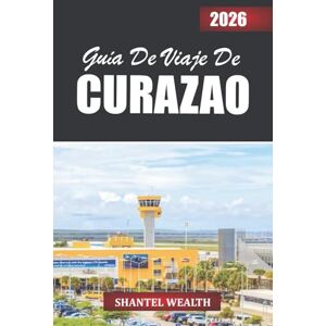 Wealth, Shantel GUÍA DE VIAJE DE CURAZAO 2026: Desvelando el corazón de una escapada a la isla: desde impresionantes costas hasta coloridas calles y auténticas experiencias locales Wealth, Shantel GUÍA DE VIAJE DE CURAZAO 2026: Desvelando el corazón de una escapada a la isla: desde impresionantes costas hasta coloridas calles y auténticas experiencias locales