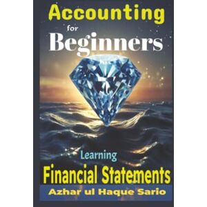 Sario, Azhar ul Haque Accounting for Beginners: Learning Financial Statements Sario, Azhar ul Haque Accounting for Beginners: Learning Financial Statements
