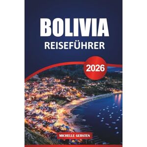 GERSTEN, MICHELLE BOLIVIEN REISEFÜHRER 2026: Wichtige Tipps, kulturelle Highlights, malerische Routen und lokale Geheimnisse für eine unvergessliche Südamerika-Reise GERSTEN, MICHELLE BOLIVIEN REISEFÜHRER 2026: Wichtige Tipps, kulturelle Highlights, malerische Routen und lokale Geheimnisse für eine unvergessliche Südamerika-Reise