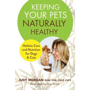 Morgan, Judy Keeping Your Pets Naturally Healthy: Holistic Care and Nutrition for Dogs & Cats Morgan, Judy Keeping Your Pets Naturally Healthy: Holistic Care and Nutrition for Dogs & Cats