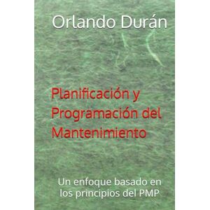 Durán, Orlando Planificación y Programación del Mantenimiento: Un enfoque basado en los principios del PMP Durán, Orlando Planificación y Programación del Mantenimiento: Un enfoque basado en los principios del PMP