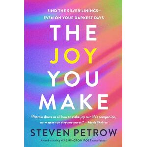 Steven Petrow The Joy You Make: Find the Silver Linings Even on Your Darkness Days Steven Petrow The Joy You Make: Find the Silver Linings Even on Your Darkness Days