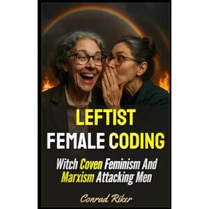 Riker, Conrad Leftist Female Coding: Witch Coven Feminism And Marxism Attacking Men (Redpilled Progressive (satire)) Riker, Conrad Leftist Female Coding: Witch Coven Feminism And Marxism Attacking Men (Redpilled Progressive (satire))