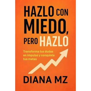 MZ., Diana Hazlo con Miedo Pero Hazlo: Transforma tus Dudas en Impulso y Conquista tus Metas Crecimiento y Superación Personal MZ., Diana Hazlo con Miedo Pero Hazlo: Transforma tus Dudas en Impulso y Conquista tus Metas Crecimiento y Superación Personal