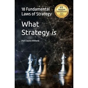 Williams, Prof Clayton Fraser What Strategy is: The 18 Fundamental Laws of Strategy Williams, Prof Clayton Fraser What Strategy is: The 18 Fundamental Laws of Strategy