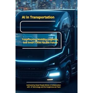 Mind, Great People AI in Transportation: Transforming Mobility, Logistics, and Smart Cities for the Future Mind, Great People AI in Transportation: Transforming Mobility, Logistics, and Smart Cities for the Future