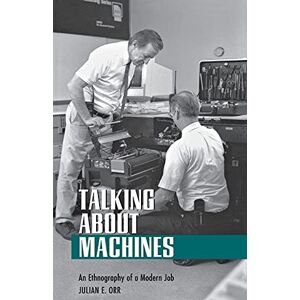 Orr, Julian E. Talking about Machines: An Ethnography of a Modern Job (Collection on Technology and Work) Orr, Julian E. Talking about Machines: An Ethnography of a Modern Job (Collection on Technology and Work)