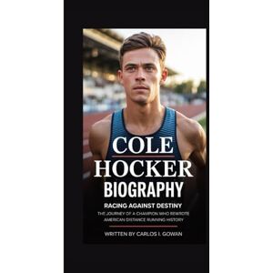 I. Gowan, Carlos COLE HOCKER BIOGRAPHY: Racing Against Destiny The Journey of a Champion Who Rewrote American Distance Running History I. Gowan, Carlos COLE HOCKER BIOGRAPHY: Racing Against Destiny The Journey of a Champion Who Rewrote American Distance Running History