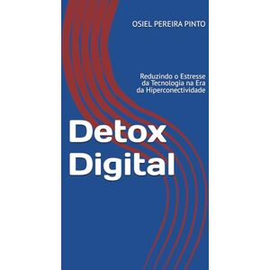 PINTO, OSIEL Detox Digital: Reduzindo o Estresse da Tecnologia na Era da Hiperconectividade PINTO, OSIEL Detox Digital: Reduzindo o Estresse da Tecnologia na Era da Hiperconectividade