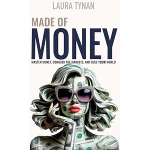 Tynan, Laura Made of Money: Master Money, Conquer The Markets, And Rule your World Tynan, Laura Made of Money: Master Money, Conquer The Markets, And Rule your World