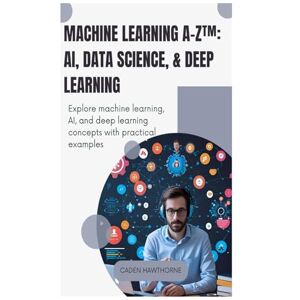 HAWTHORNE, CADEN Machine Learning A-Z™: AI, Data Science, & Deep Learning: Explore machine learning, AI, and deep learning concepts with practical examples. HAWTHORNE, CADEN Machine Learning A-Z™: AI, Data Science, & Deep Learning: Explore machine learning, AI, and deep learning concepts with practical examples.