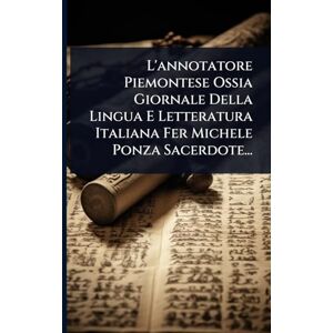 Anonymous L'annotatore Piemontese Ossia Giornale Della Lingua E Letteratura Italiana Fer Michele Ponza Sacerdote... Anonymous L'annotatore Piemontese Ossia Giornale Della Lingua E Letteratura Italiana Fer Michele Ponza Sacerdote...
