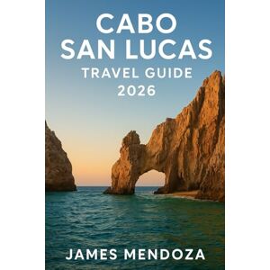 Mendoza, James Cabo San Lucas Travel Guide 2026: Discover Paradise at Land’s End Your Complete Companion to the Sun, Sea, and Soul of Cabo San Lucas Mendoza, James Cabo San Lucas Travel Guide 2026: Discover Paradise at Land’s End Your Complete Companion to the Sun, Sea, and Soul of Cabo San Lucas