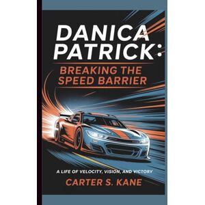 S. KANE, CARTER DANICA PATRICK: BREAKING THE SPEED BARRIER: A LIFE OF VELOCITY, VISION, AND VICTORY S. KANE, CARTER DANICA PATRICK: BREAKING THE SPEED BARRIER: A LIFE OF VELOCITY, VISION, AND VICTORY