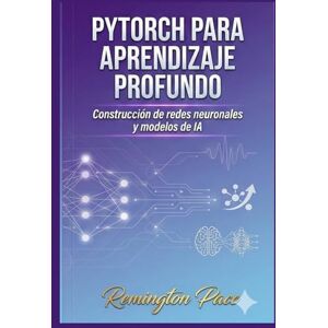 Remington PyTorch para aprendizaje profundo: Construcción de redes neuronales y modelos de IA Remington PyTorch para aprendizaje profundo: Construcción de redes neuronales y modelos de IA