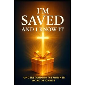 Wade, Pastor J. Samuel I'm saved and I know it: Understanding the finished work of Christ Wade, Pastor J. Samuel I'm saved and I know it: Understanding the finished work of Christ