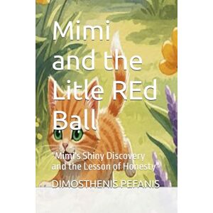 PEFANIS, DIMOSTHENIS Mimi and the Litle REd Ball: "Mimi's Shiny Discovery and the Lesson of Honesty" (Bedtime Children Stories) PEFANIS, DIMOSTHENIS Mimi and the Litle REd Ball: "Mimi's Shiny Discovery and the Lesson of Honesty" (Bedtime Children Stories)