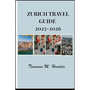 Hendrix, Timmons M. ZURICH TRAVEL GUIDE 2025-2026 (“Footprints of the World: A Traveler’s Companion”) Hendrix, Timmons M. ZURICH TRAVEL GUIDE 2025-2026 (“Footprints of the World: A Traveler’s Companion”)